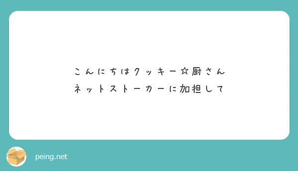 こんにちはクッキー 厨さん ネットストーカーに加担して Peing 質問箱