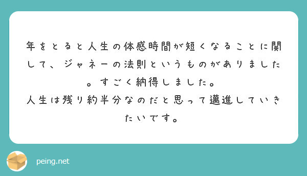 年をとると人生の体感時間が短くなることに関して ジャネーの法則というものがありました すごく納得しました Peing 質問箱