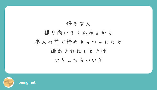 好きな人 振り向いてくんねぇから 本人の前で諦めるっつったけど 諦めきれねぇときは どうしたらいい Peing 質問箱