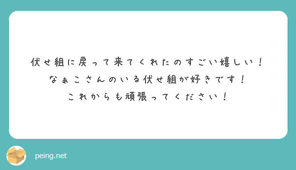 伏せ組に戻って来てくれたのすごい嬉しい なぁこさんのいる伏せ組が好きです これからも頑張ってください Peing 質問箱