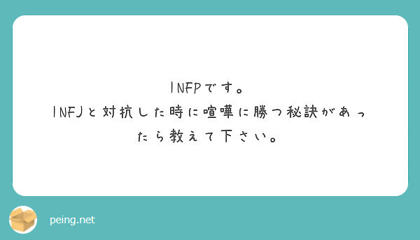 Infpです Infjと対抗した時に喧嘩に勝つ秘訣があったら教えて下さい Peing 質問箱