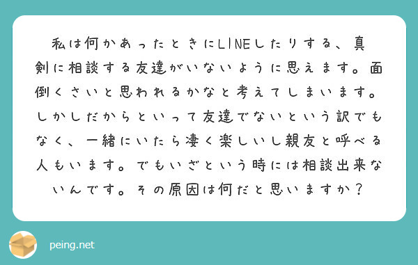 私は何かあったときにlineしたりする 真剣に相談する友達がいないように思えます 面倒くさいと思われるかなと考え Peing 質問箱