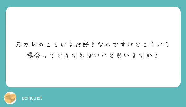 元カレのことがまだ好きなんですけどこういう場合ってどうすればいいと思いますか Peing 質問箱