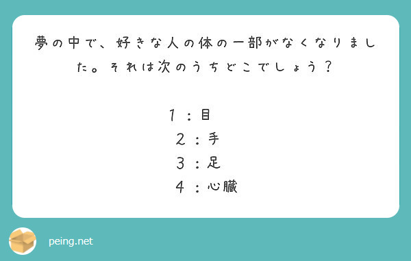 夢の中で 好きな人の体の一部がなくなりました それは次のうちどこでしょう １ 目 ２ 手 ３ 足 Peing 質問箱