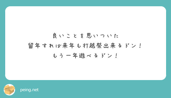 良いことを思いついた 留年すれば来年も打越祭出来るドン もう一年遊べるドン Peing 質問箱