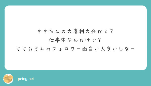 ちちたんの大喜利大会だと 仕事中なんだけど ちちおさんのフォロワー面白い人多いしなー Peing 質問箱