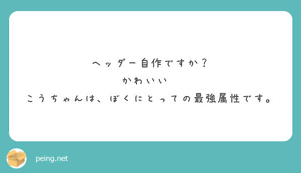 ヘッダー自作ですか かわいい こうちゃんは ぼくにとっての最強属性です Peing 質問箱