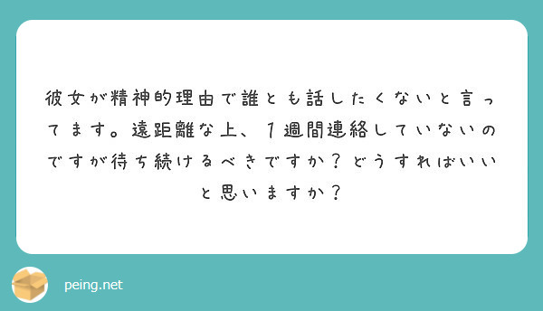 彼女が精神的理由で誰とも話したくないと言ってます 遠距離な上 １週間連絡していないのですが待ち続けるべきですか Peing 質問箱