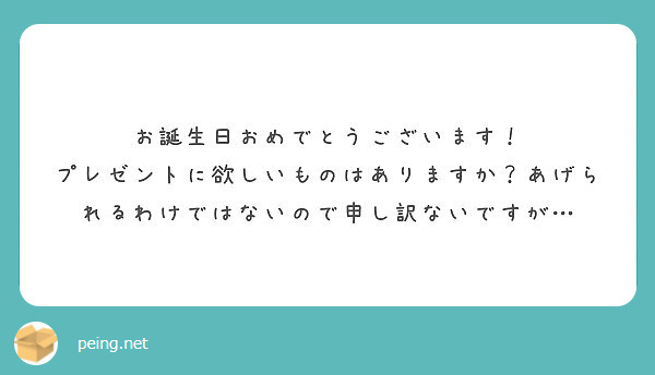 お誕生日おめでとうございます プレゼントに欲しいものはありますか あげられるわけではないので申し訳ないですが Peing 質問箱