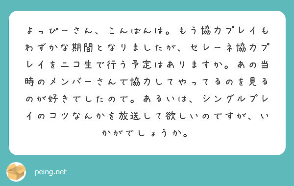 よっぴーさん こんばんは もう協力プレイもわずかな期間となりましたが セレーネ協力プレイをニコ生で行う予定はあり Peing 質問箱