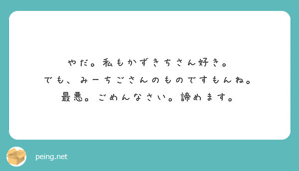 やだ 私もかずきちさん好き でも みーちごさんのものですもんね 最悪 ごめんなさい 諦めます Peing 質問箱