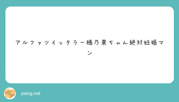 アルファツイッタラー穂乃果ちゃん絶対妊娠マン Peing 質問箱