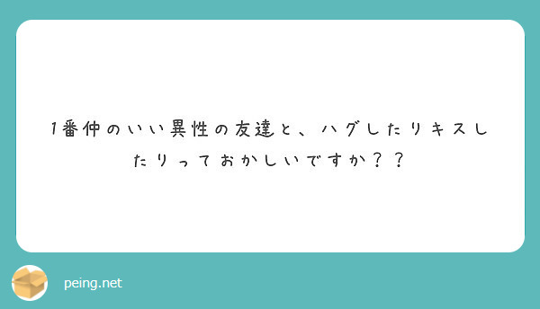 1番仲のいい異性の友達と ハグしたりキスしたりっておかしいですか Peing 質問箱