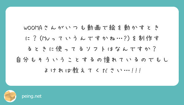 Woomaさんがいつも動画で絵を動かすときに Mvっていうんですかね を制作するときに使ってるソフトはなん Peing 質問箱