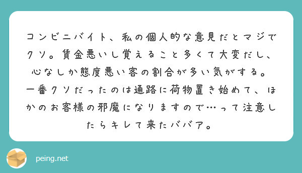 コンビニバイト 私の個人的な意見だとマジでクソ 賃金悪いし覚えること多くて大変だし 心なしか態度悪い客の割合が多 Peing 質問箱