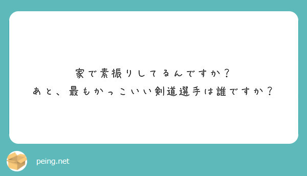 家で素振りしてるんですか あと 最もかっこいい剣道選手は誰ですか Peing 質問箱