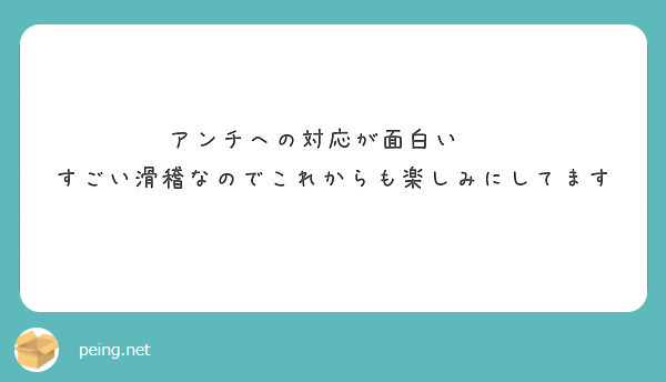 アンチへの対応が面白い すごい滑稽なのでこれからも楽しみにしてます Peing 質問箱