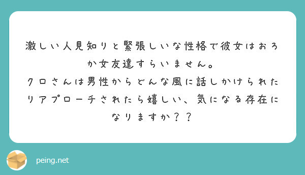 激しい人見知りと緊張しいな性格で彼女はおろか女友達すらいません クロさんは男性からどんな風に話しかけられたりア Peing 質問箱