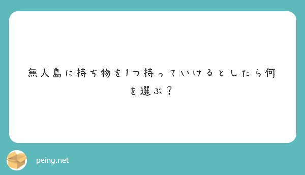 無人島に持ち物を1つ持っていけるとしたら何を選ぶ Peing 質問箱