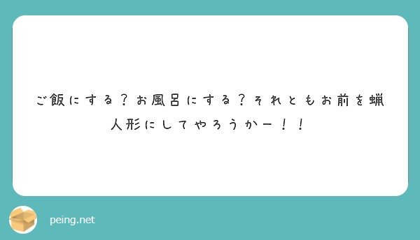 ご飯にする お風呂にする それともお前を蝋人形にしてやろうかー Peing 質問箱