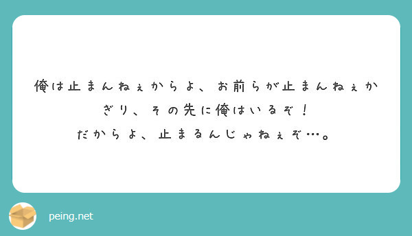 俺は止まんねぇからよ お前らが止まんねぇかぎり その先に俺はいるぞ だからよ 止まるんじゃねぇぞ Peing 質問箱