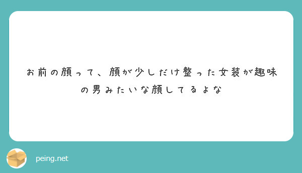 お前の顔って 顔が少しだけ整った女装が趣味の男みたいな顔してるよな Peing 質問箱