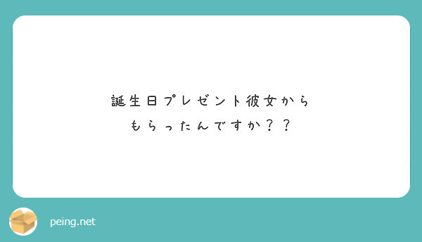 誕生日プレゼント彼女から もらったんですか Peing 質問箱