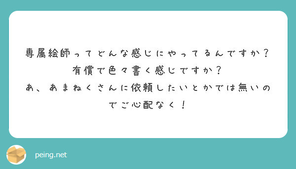 専属絵師ってどんな感じにやってるんですか 有償で色々書く感じですか Peing 質問箱