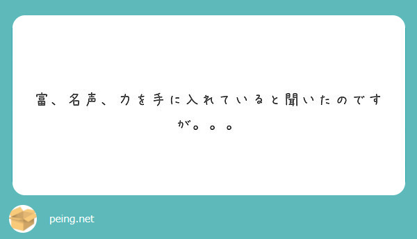 富 名声 力を手に入れていると聞いたのですが Peing 質問箱