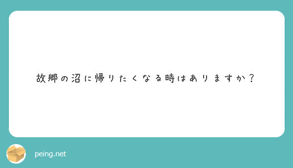 故郷の沼に帰りたくなる時はありますか？
