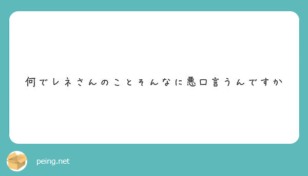 何でレネさんのことそんなに悪口言うんですか Peing 質問箱