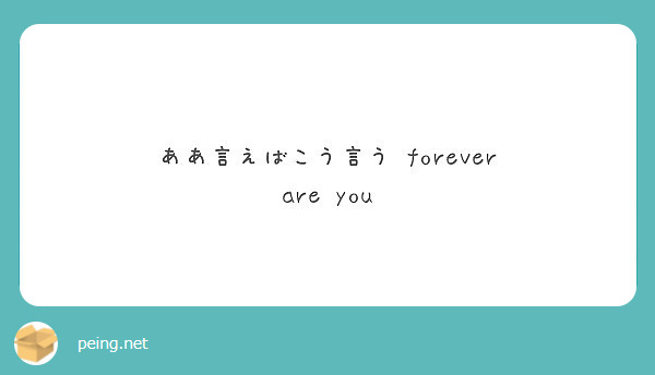 ああ言えばこう言う Forever Are You Peing 質問箱