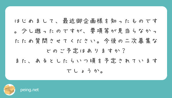 はじめまして、最近御企画様を知ったものです。少し遡ったのですが、要項等が見当らなかったため質問させてください。今後の二次募集などのご予定はありますか？ また、あるとしたらいつ頃を予定されていますでしょうか。