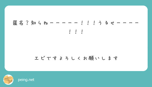 匿名 知らねーーーーー うるせーーーー エビですよろしくお願いします Peing 質問箱