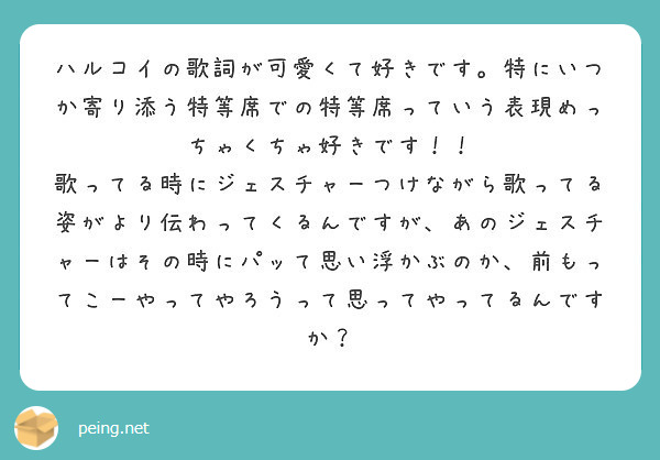 ハルコイの歌詞が可愛くて好きです 特にいつか寄り添う特等席での特等席っていう表現めっちゃくちゃ好きです Peing 質問箱