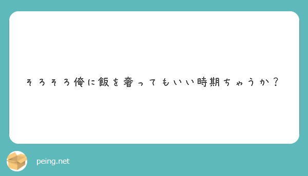 そろそろ俺に飯を奢ってもいい時期ちゃうか？