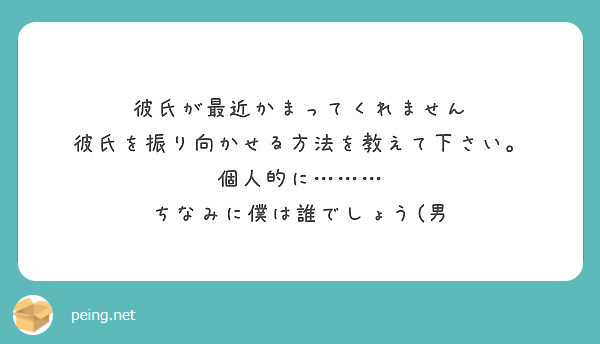 彼氏が最近かまってくれません 彼氏を振り向かせる方法を教えて下さい 個人的に ちなみに僕は誰でしょう 男 Peing 質問箱