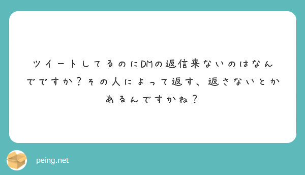 ツイートしてるのにdmの返信来ないのはなんでですか その人によって返す 返さないとかあるんですかね Peing 質問箱