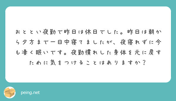 おととい夜勤で昨日は休日でした 昨日は朝から夕方まで一日中寝てましたが 夜寝れずに今も凄く眠いです 夜勤慣れした Peing 質問箱