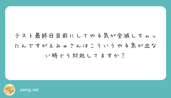 テスト最終日目前にしてやる気が全滅しちゃったんですがえみゅさんはこういうやる気が出ない時どう対処してますか Peing 質問箱