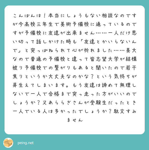 こんばんは 本当にしょうもない相談なのですが今高校三年生で美術予備校に通っているのですが予備校に友達が出来ません Peing 質問箱