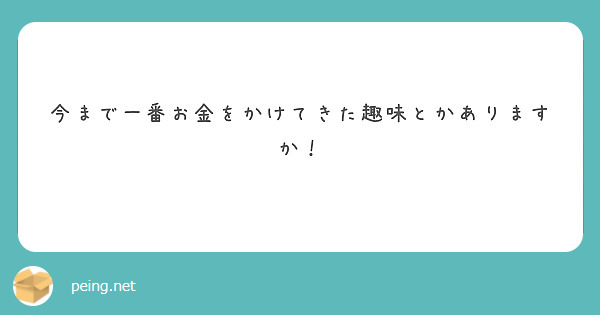 今まで一番お金をかけてきた趣味とかありますか！
