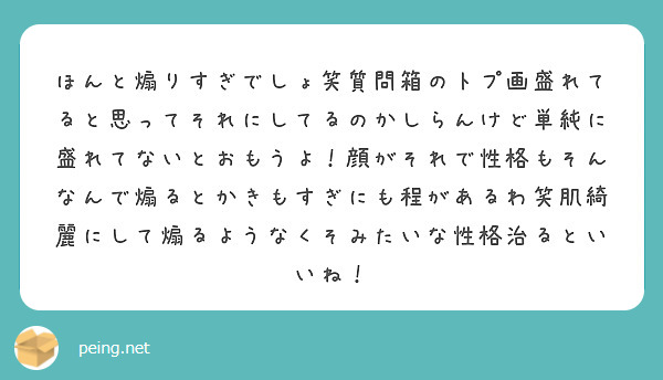 ほんと煽りすぎでしょ笑質問箱のトプ画盛れてると思ってそれにしてるのかしらんけど単純に盛れてないとおもうよ 顔がそ Peing 質問箱