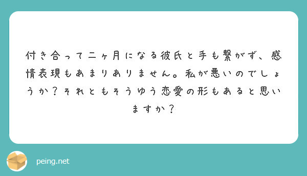 付き合って二ヶ月になる彼氏と手も繋がず 感情表現もあまりありません 私が悪いのでしょうか それともそうゆう恋愛の Peing 質問箱