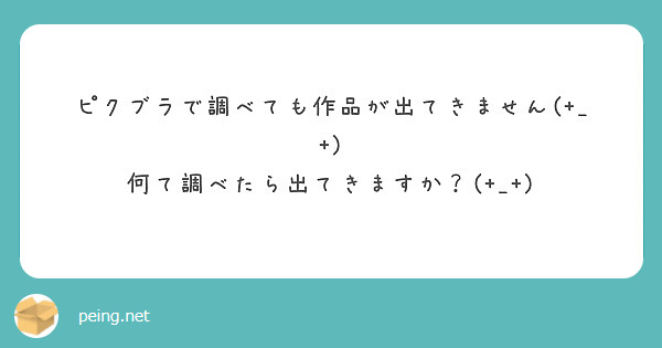 ピクブラで調べても作品が出てきません(+_+) 何て調べたら出てきますか？(+_+)