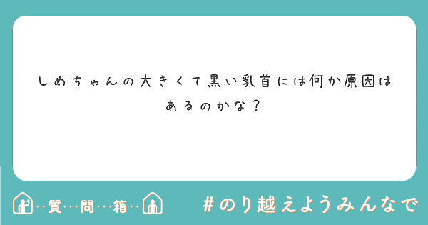 しめちゃんの大きくて黒い乳首には何か原因はあるのかな Peing 質問箱