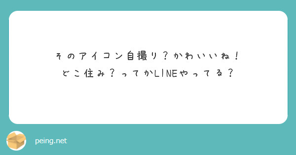 そのアイコン自撮り かわいいね どこ住み ってかlineやってる Peing 質問箱