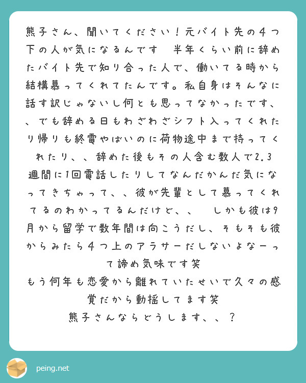 熊子さん 聞いてください 元バイト先の４つ下の人が気になるんです 半年くらい前に辞めたバイト先で知り合った人で Peing 質問箱