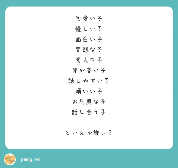 可愛い子 優しい子 面白い子 変態な子 変人な子 背が高い子 話しやすい子 頭いい子 お馬鹿な子 話し合う子 Peing 質問箱