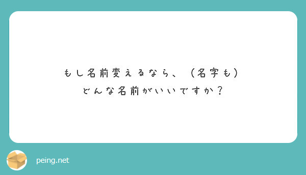 もし名前変えるなら、（名字も） どんな名前がいいですか？ Peing 質問箱